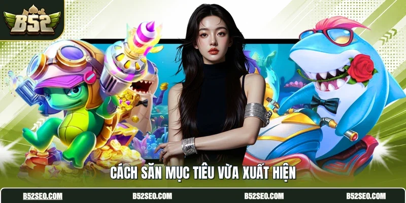 Cách săn mục tiêu vừa xuất hiện