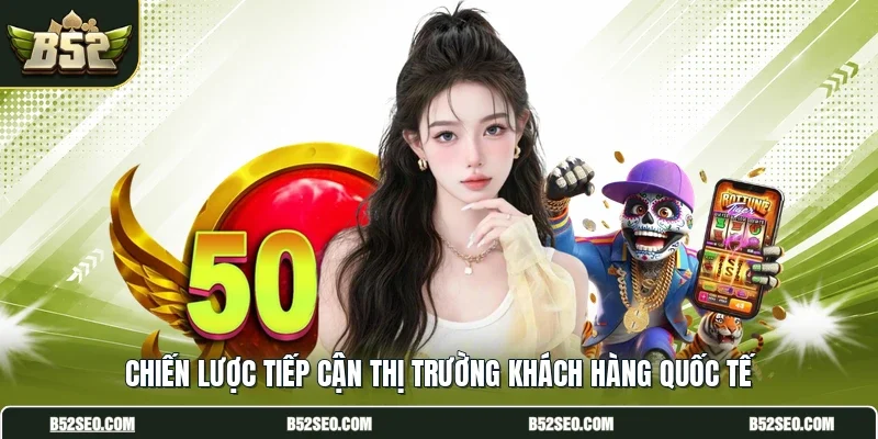 Chiến lược tiếp cận thị trường khách hàng quốc tế