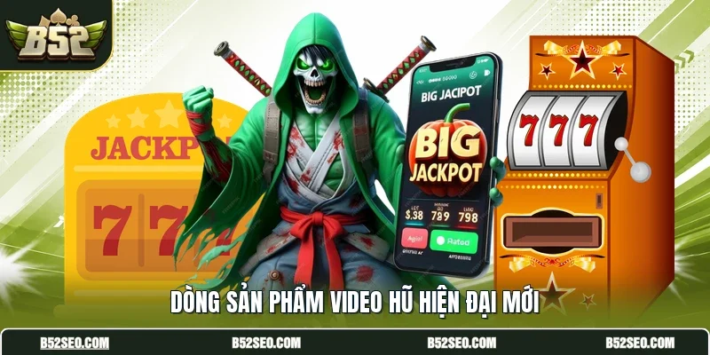Dòng sản phẩm video hũ hiện đại mới