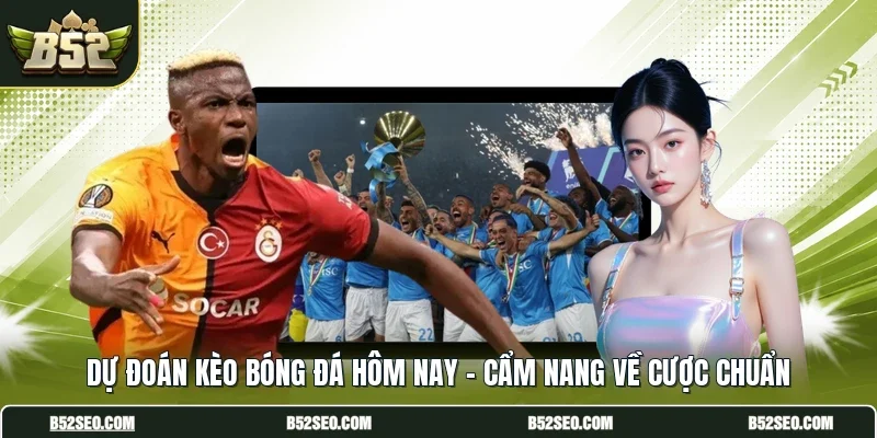 Dự Đoán Kèo Bóng Đá Hôm Nay - Cẩm Nang Về Cược Chuẩn