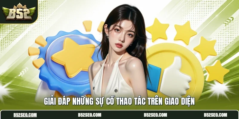 Giải đáp những sự cố thao tác trên giao diện