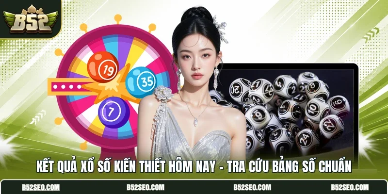 Kết Quả Xổ Số Kiến Thiết Hôm Nay - Tra Cứu Bảng Số Chuẩn