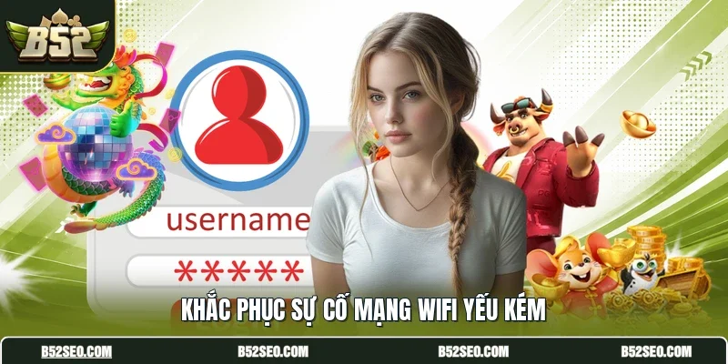 Khắc phục sự cố mạng wifi yếu kém