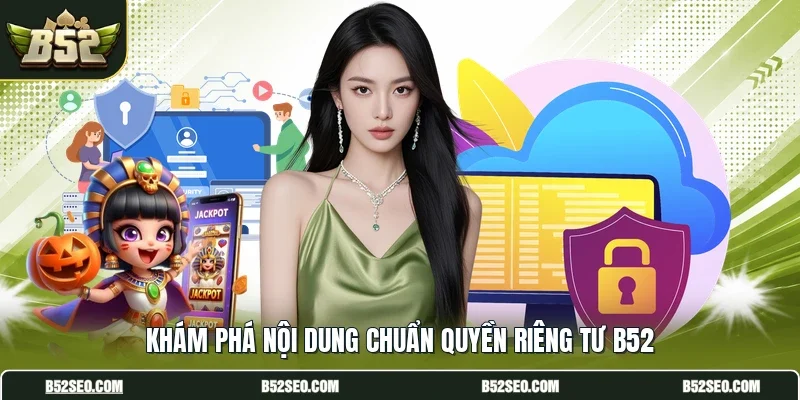 Khám phá nội dung chuẩn quyền riêng tư B52