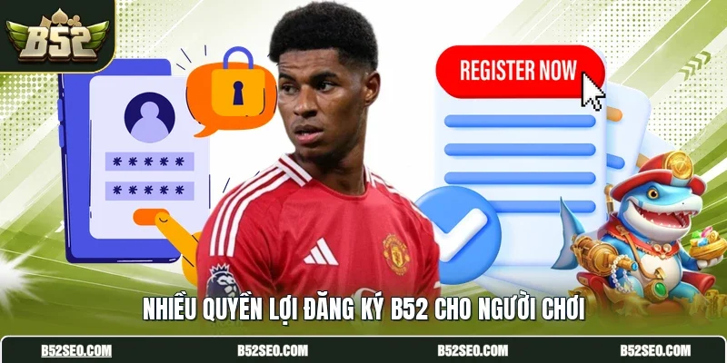 Nhiều quyền lợi đăng ký B52 cho người chơi