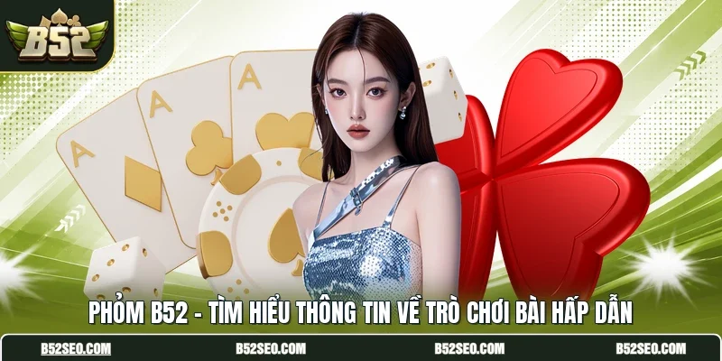 Phỏm B52 - Tìm Hiểu Thông Tin Về Trò Chơi Bài Hấp Dẫn