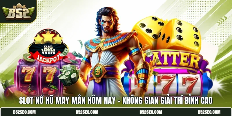 Slot Nổ Hũ May Mắn Hôm Nay - Không Gian Giải Trí Đỉnh Cao