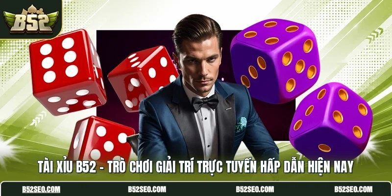 Tài Xỉu B52 - Trò Chơi Giải Trí Trực Tuyến Hấp Dẫn Hiện Nay
