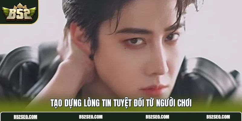 Tạo dựng lòng tin tuyệt đối từ người chơi