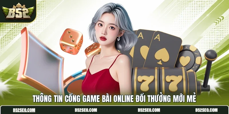 Thông tin cổng game bài online đổi thưởng mới mẻ