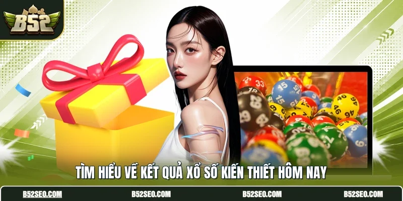 Tìm hiểu về kết quả xổ số kiến thiết hôm nay