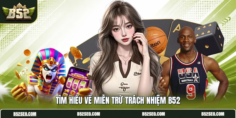 Tìm hiểu về miễn trừ trách nhiệm B52