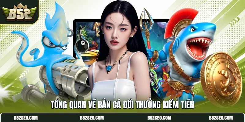 Tổng quan về bắn cá đổi thưởng kiếm tiền