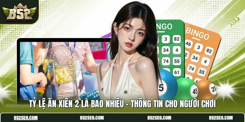 Tỷ Lệ Ăn Xiên 2 Là Bao Nhiêu - Thông Tin Cho Người Chơi