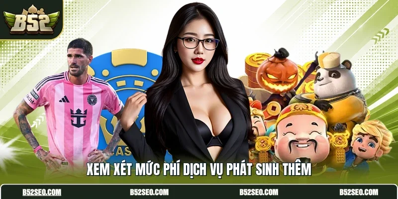Xem xét mức phí dịch vụ phát sinh thêm