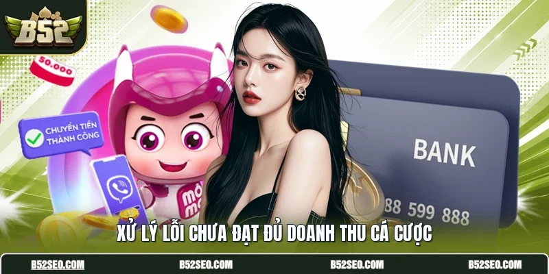 Xử lý lỗi chưa đạt đủ doanh thu cá cược